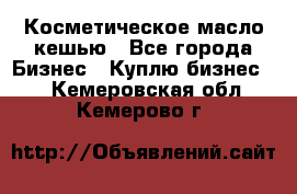 Косметическое масло кешью - Все города Бизнес » Куплю бизнес   . Кемеровская обл.,Кемерово г.